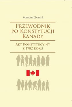 Przewodnik po Konstytucji Kanady rok 1982 - Gabryś Marcin