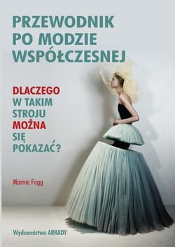 Przewodnik po modzie współczesnej Dlaczego w takim stroju można się pokazać? - Marnie Fogg