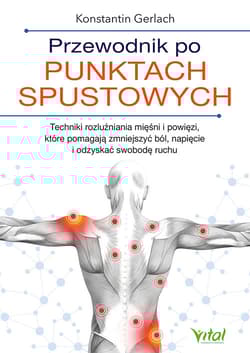 Przewodnik po punktach spustowych. Techniki rozluźniania mięśni i powięzi, które pomagają zmniejszyć ból, napięcie i odzyskać swobodę ruchu - Konstantin Gerlach
