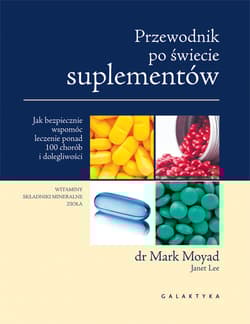 Przewodnik po świecie suplementów Jak bezpiecznie wspomóc leczenie ponad 100 chorób i dolegliwości.
