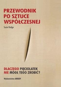 Przewodnik po sztuce współczesnej Dlaczego pięciolatek nie mógł tego zrobić? - Hodge Susie