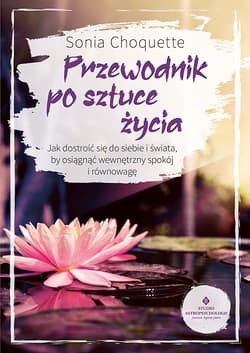Przewodnik po sztuce życia. Jak dostroić się do siebie i świata, by osiągnąć wewnętrzny spokój i równowagę - Sonia Choquette