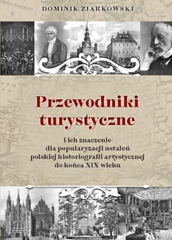Przewodniki turystyczne i ich znaczenie dla popularyzacji ustaleń polskiej historiografii artystycznej do końca XIX wieku - Dominik Ziarkowski