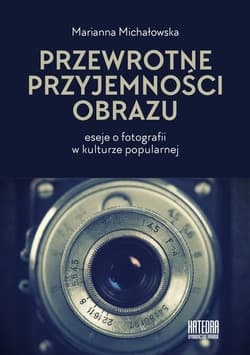 Przewrotne przyjemności obrazu eseje o fotografii w kulturze popularnej