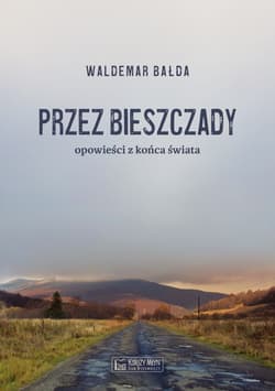 Przez Bieszczady Opowieści z końca świata - Waldemar Bałda