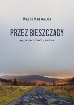 Przez Bieszczady Opowieści z końca świata - Waldemar Bałda