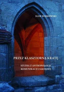 Przez klasztorną kratę Studia z antropologii komunikacji zakonnej