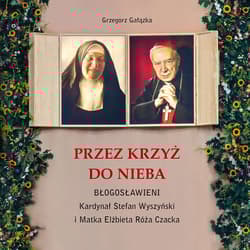 Przez krzyż do Nieba. Błogosławieni. Kardynał Stefan Wyszyński i Matka Elżbieta Róża Czacka - Grzegorz Gałązka