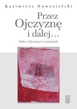 Przez Ojczyznę i dalej.... Szkice o literaturze i wartościach - Kazimierz Nowosielski