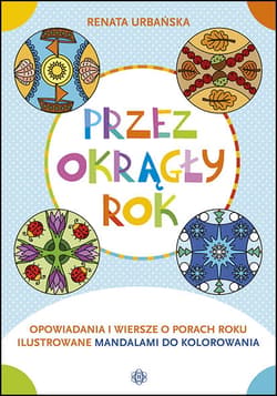 Przez okrągły rok Opowiadania i wiersze o porach roku ilustrowane mandalami do kolorowania - Renata Urbańska