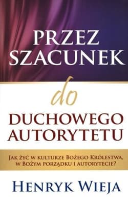 Przez szacunek do duchowego autorytetu Jak żyć w kulturze Bożego Królestwa, w Bożym porządku i autorytecie? - Henryk Wieja