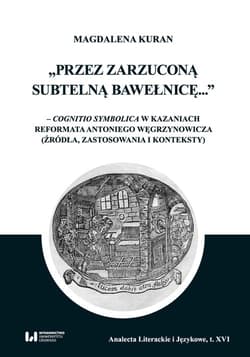 Przez zarzuconą subtelną bawełnicę cognitio symbolica w kazaniach reformata Antoniego Węgrzynowicza - Magdalena Kuran