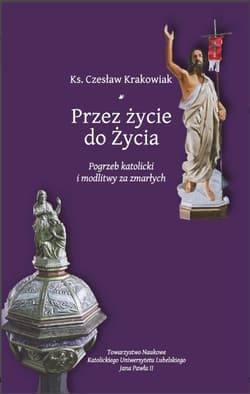 Przez życie do życia. Pogrzeb katolicki i modlitwy za zmarłych. Krakowiak Czesław - Czesław Krakowiak