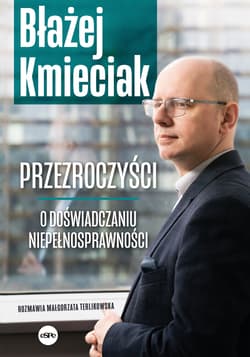 Przezroczyści. O doświadczaniu niepełnosprawności - Terlikowska Małgorzata, Błażej Kmieciak