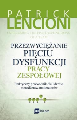 Przezwyciężanie pięciu dysfunkcji pracy zespołowej Praktyczny przewodnik dla liderów, menedżerów, moderatorów - Patrick Lencioni