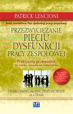 Przezwyciężanie pięciu dysfunkcji pracy zespołowej Praktyczny przewodnik dla liderów, menedżerów, moderatorów - Patrick Lencioni