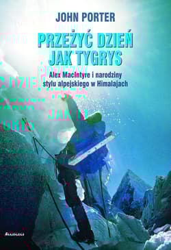 Przeżyć dzien jak tygrys Alex MacIntyre i narodziny stylu alpejskiego w Himalajach - John Porter