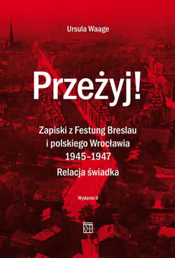 Przeżyj! Zapiski z Festung Breslau i polskiego Wrocławia 1945-1947. Relacja świadka. (Wydanie 2  Poprawione) - Ursula Waage