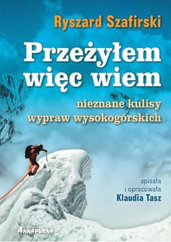 Przeżyłem, więc wiem Nieznane kulisy wypraw wysokogórskich - Ryszard Szafirski