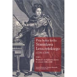 Przy boku króla Stanisława Leszczyńskiego (1706-1709) Tom 1 Wyprawy do Saksonii i Litwy w latach 1706–1708. Listy królewskich sekretarzy Samuela Kazimierza Szwy - Jerzy Dygdała