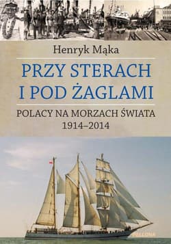 Przy sterach i pod żaglami. Poczet ludzi morza 1914-2014 - Henryk Mąka