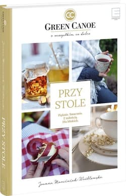 Przy stole Green Canoe Pięknie. Smacznie. Z miłością. Dla bliskich. - Joanna Marciniak-Wróblewska