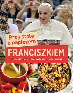 Przy stole z papieżem Franciszkiem Jego historie, jego potrawy, jego goście - Roberto Alborghetti
