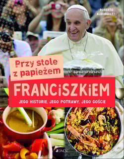 Przy stole z papieżem Franciszkiem Jego historie, jego potrawy, jego goście - Roberto Alborghetti