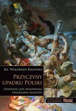 Przyczyny upadku Polski Ostatnie lata panowania Stanisława Augusta - Walerian Kalinka