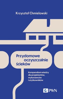 Przydomowe oczyszczalnie ścieków Kompendium wiedzy dla projektantów, wykonawców i użytkowników - Krzysztof Chmielowski