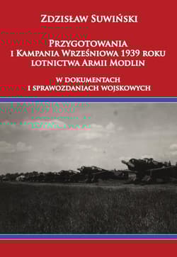 Przygotowania i Kampania Wrześniowa 1939 roku lotnictwa Armii Modlin W dokumentach i sprawozdaniach wojskowych - Zdzisław Suwiński