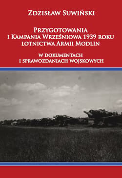 Przygotowania i Kampania Wrześniowa 1939 roku lotnictwa Armii Modlin W dokumentach i sprawozdaniach wojskowych