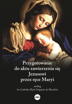 Przygotowanie do aktu zawierzenia się Jezusowi przez ręce Maryi według św. Ludwika Marii Grignion de Montfort - Mazur Dorota (oprac.)