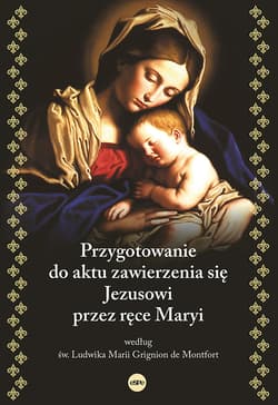 Przygotowanie do aktu zawierzenia się Jezusowi przez ręce Maryi według św. Ludwika Marii Grignion de Montfort - Ludwika Marii Grignion de Montfort