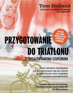 Przygotowanie do triatlonu Cała wiedza niezbędna by przygotować się do startu w triathlonie bez względu na poziom umiejętności - Tom Holland