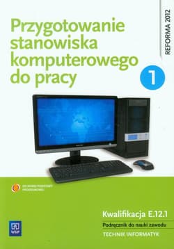 Przygotowanie stanowiska komputerowego do pracy Podręcznik Część 1 do nauki zawodu Technik informatyk. Kwalifikacja E.12.1