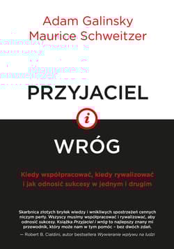 Przyjaciel i wróg Kiedy współpracować, kiedy rywalizować i jak odnosić sukcesy w jednym i drugim - Galinsky Adam, Schweitzer Maurice