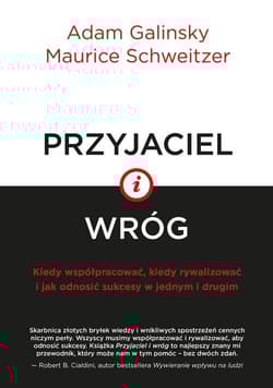 Przyjaciel i wróg Kiedy współpracować, kiedy rywalizować i jak odnosić sukcesy w jednym i drugim - Galinsky Adam, Schweitzer Maurice