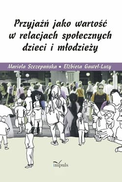 Przyjaźń jako wartość w relacjach społecznych dzieci i młodzieży - Szczepańska Mariola, Gaweł-Luty Elżbieta