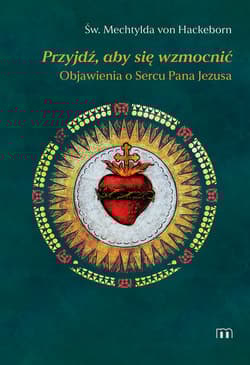 Przyjdź, aby się wzmocnić Objawienia o Sercu Pana Jezusa