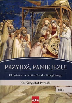 Przyjdź, Panie Jezu Chrystus w tajemnicach roku liturgicznego Tom 1 - Krzysztof Porosło