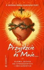 Przyjdźcie do mnie. Słowa Jezusa do utrudzonych... - Bożena Maria  Hanusiak