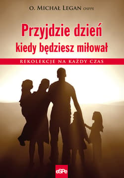 Przyjdzie dzień kiedy będziesz miłował Rekolekcje na każdy czas