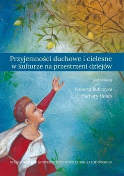 Przyjemności duchowe i cielesne w kulturze na przestrzeni dziejów - red. Robert Bubczyk, Barbara Hołub