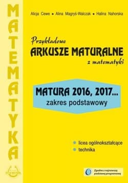 Przykładowe arkusze maturalne z matematyki Zakres podstawowy Matura 2016, 2017... - Cewe Alicja, Magryś-Walczak Alina, Nahorska Halina