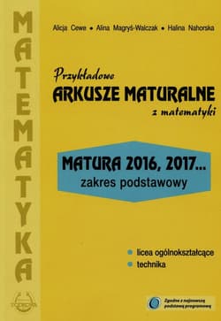 Przykładowe arkusze maturalne z matematyki Zakres podstawowy Matura 2016, 2017... - Cewe Alicja, Magryś-Walczak Alina, Nahorska Halina
