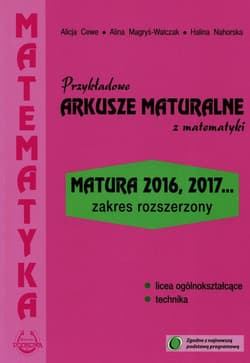 Przykładowe arkusze maturalne z matematyki Zakres rozszerzony Matura 2016, 2017... - Cewe Alicja, Magryś-Walczak Alina, Nahorska Halina