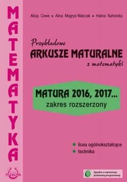 Przykładowe arkusze maturalne z matematyki Zakres rozszerzony Matura 2016, 2017... - Cewe Alicja, Magryś-Walczak Alina, Nahorska Halina
