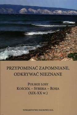 Przypominać zapomniane Odkrywać nieznane Polskie losy Kościół - Syberia -Rosja XIX-XX w.