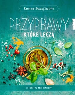 Przyprawy które leczą Lecznicza moc natury - Karolina Szaciłło, Maciej Szaciłło